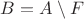 $B=A\setminus F$