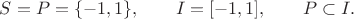 $S=P=\{-1,1\},\qquad I=[-1,1],\qquad P\subset I.$