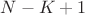 $ N - K + 1 $