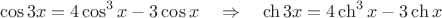 $$\cos3x=4\cos^3x-3\cos x\quad\Rightarrow\quad\ch3x=4\ch^3x-3\ch x$$