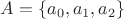 $A = \{ a_0, a_1, a_2 \}$