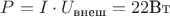 $P=I\cdot U_{\text{внеш}}=22\text{Вт}$