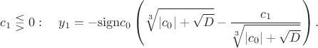 $$
   c_1\lesseqgtr0:\quad
   y_1 = - \mathrm{sign} c_0 \left(\sqrt[3]{|c_0|+\sqrt{D} }-
                         \dfrac{c_1}{\sqrt[3]{|c_0|+\sqrt{D} }} \right).
$$