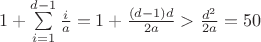 $1 + \sum\limits_{i=1}^{d-1} \frac i a = 1+\frac {(d-1)d} {2a} > \frac {d^2} {2a} = 50$ $1 + \sum\limits_{i=1}^{d-1} \frac i a = 1+\frac {(d-1)d} {2a} > \frac {d^2} {2a} = 50$
