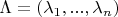 $\Lambda = (\lambda_1, ... , \lambda_n)$