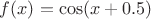 $f(x)=\cos (x+0.5)$