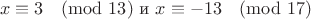 $$x\equiv3\pmod{13} \text{   и   } x\equiv-13\pmod{17}$$
