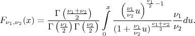 $$F_{\nu_1, \nu_2}(x) = \frac{\Gamma\left(\frac{\nu_1+\nu_2}{2}\right)}
{\Gamma\left(\frac{\nu_1}{2}\right)\Gamma\left(\frac{\nu_2}{2}\right)} 
 \int\limits_0^ x \frac{\left(\frac{\nu_1}{\nu_2} u \right)^{\frac{\nu_1}{2}-1}}{(1+\frac{\nu_1}{\nu_2}u)^{\frac{\nu_1+\nu_2}{2}}}\frac{\nu_1}{\nu_2}du. $$