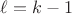 $\ell=k-1$ $\ell=k-1$