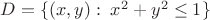 $D = \{(x, y): \; x^2 + y^2 \le 1\}$ $D = \{(x, y): \; x^2 + y^2 \le 1\}$
