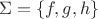 $$\Sigma =\{f, g, h\}$$