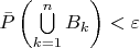 $\bar{P}\left(\bigcup\limits_{k=1}^n B_k\right)<\varepsilon$