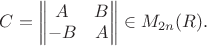 $C = \left\lVert \begin{matrix}
A & B \\
-B & A
\end{matrix} \right\rVert \in M_{2n}\mathb(R).$ $C = \left\lVert \begin{matrix}
A & B \\
-B & A
\end{matrix} \right\rVert \in M_{2n}\mathb(R).$