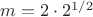 $m=2\cdot 2^{1/2}$