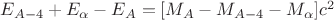 $\[{E_{A - 4}} + {E_\alpha } - {E_A} = [{M_A} - {M_{A - 4}} - {M_\alpha }]{c^2}\]$