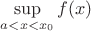 $\sup\limits_{a<x<x_0}f(x)$