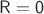 $\mathsf{R}=\mathsf{0}$