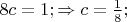 $% MathType!MTEF!2!1!+-
% feaafiart1ev1aaatCvAUfeBSjuyZL2yd9gzLbvyNv2CaerbuLwBLn
% hiov2DGi1BTfMBaeXatLxBI9gBaerbd9wDYLwzYbItLDharqqtubsr
% 4rNCHbGeaGqiVu0Je9sqqrpepC0xbbL8F4rqqrFfpeea0xe9Lq-Jc9
% vqaqpepm0xbba9pwe9Q8fs0-yqaqpepae9pg0FirpepeKkFr0xfr-x
% fr-xb9adbaqaaeGaciGaaiaabeqaamaabaabaaGcbaGaaGioaiaado
% gacqGH9aqpcaaIXaGaai4oaiabgkDiElaadogacqGH9aqpdaWcaaqa
% aiaaigdaaeaacaaI4aaaaiaacUdaaaa!40AE!
\[
8c = 1; \Rightarrow c = \frac{1}{8};
\]
$