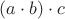 $(a \cdot b) \cdot c$