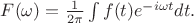 $F(\omega) = \frac{1}{2\pi}\int f(t) e^{-i\omega t} dt. $