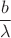 $$\frac {b} {\lambda}$$