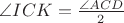 $\angle {ICK}=\frac{\angle{ACD}}{2}$ $\angle {ICK}=\frac{\angle{ACD}}{2}$