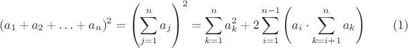 $$ (a_1 + a_2 + \ldots + a_n)^2 = \left( \sum_{j=1}^n a_j \right)^2 = \sum_{k=1}^n a_k^2 + 2 \sum_{i=1}^{n-1}\left(a_i \cdot \sum_{k=i+1}^n a_k\right) \qquad (1)$$