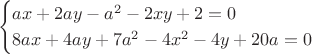 $$
\begin{cases}
ax+2ay-a^2-2xy+2=0\\

8ax+4ay+7a^2-4x^2-4y+20a=0
\end{cases}
$$