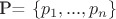 P= \left\{ p_1, ..., p_n \right\} P= \left\{ p_1, ..., p_n \right\}