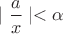 $\mid  \dfrac{a}{x}  \mid <  \alpha $
