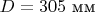 $D=305\text{ мм}$