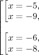 $
\begin{bmatrix} 
\begin{bmatrix} 
x=-5,\\
x=-9,
\end{.}\\
\\
\begin{bmatrix} 
x=-6,\\
x=-8.
\end{.}
\end{.}
$