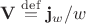 $\mathbf{V}\stackrel{\mathrm{def}}{=}\mathbf{j}_w/w$