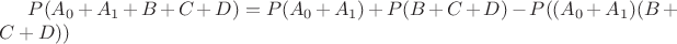 $P(A_0+A_1+B+C+D)=P(A_0+A_1)+P(B+C+D)-P((A_0+A_1)(B+C+D))$
