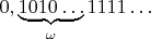 $0,\underbrace{1010\ldots}_{\omega}1111\ldots$