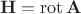 $$\mathbf{H}=\operatorname{rot}\mathbf{A}$$