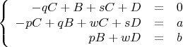 $$\left\{
\begin{array}{rcl}
-qC + B + sC + D &=& 0 \\
-pC + qB + wC + sD &=& a \\
pB + wD &=& b \\
\end{array}
\right.$$