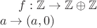 $f: \mathbb{Z} \rightarrow \mathbb{Z} \oplus \mathbb{Z}\newline 
a \rightarrow (a,0)$