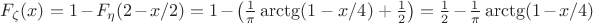 $ F_\zeta(x)=1 - F_\eta(2- x / 2) = 1 - \left(\frac 1 \pi \arctg (1-x/4) + \frac 1 2 \right)=  \frac{1}{2} -  \frac 1 \pi \arctg (1-x/4)  $