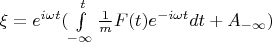 $\xi = e^{i \omega t}  (\int\limits_{-\infty}^{t } \frac{1}{m}F(t) e^{-i \omega t}dt + A_{-\infty}) $