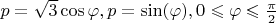 $p=\sqrt{3} \cos{\varphi}, p= \sin(\varphi), 0\leqslant \varphi\leqslant \frac{\pi}{2}$