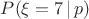 $P(\xi = 7\,|\,p)$