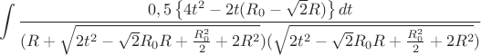$$\int\limits_{}^{}\frac{0,5\left\lbrace4t^2-2t(R_{0}-\sqrt{2}R)\right\rbrace dt}{(R+\sqrt{2t^2-\sqrt{2}R_{0}R+\frac{R_{0}^2}{2}+2R^2})(\sqrt{2t^2-\sqrt{2}R_{0}R+\frac{R_{0}^2}{2}+2R^2})}$$