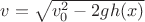 $v = \sqrt {v_0 ^2- 2gh(x)}$