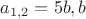 $a_{1,2}= 5b , b$ $a_{1,2}= 5b , b$