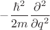 $-\dfrac{\hbar^2}{2m}\dfrac{\partial^2}{\partial q^2}$