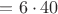 $= 6 \cdot 40$