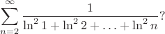 $$\sum\limits_{n=2}^\infty \frac{1}{\ln^21+\ln^22+\ldots +\ln^2 n}?$$ $$\sum\limits_{n=2}^\infty \frac{1}{\ln^21+\ln^22+\ldots +\ln^2 n}?$$