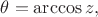 $\theta=\arccos z,$