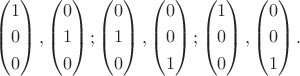 $\left( \begin{gathered}
  1 \hfill \\
  0 \hfill \\
  0 \hfill \\ 
\end{gathered}  \right),\left( \begin{gathered}
  0 \hfill \\
  1 \hfill \\
  0 \hfill \\ 
\end{gathered}  \right);\left( \begin{gathered}
  0 \hfill \\
  1 \hfill \\
  0 \hfill \\ 
\end{gathered}  \right),\left( \begin{gathered}
  0 \hfill \\
  0 \hfill \\
  1 \hfill \\ 
\end{gathered}  \right);\left( \begin{gathered}
  1 \hfill \\
  0 \hfill \\
  0 \hfill \\ 
\end{gathered}  \right),\left( \begin{gathered}
  0 \hfill \\
  0 \hfill \\
  1 \hfill \\ 
\end{gathered}  \right).$